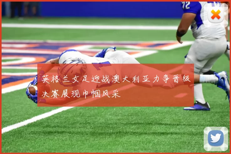 英格兰女足迎战澳大利亚力争晋级决赛展现巾帼风采