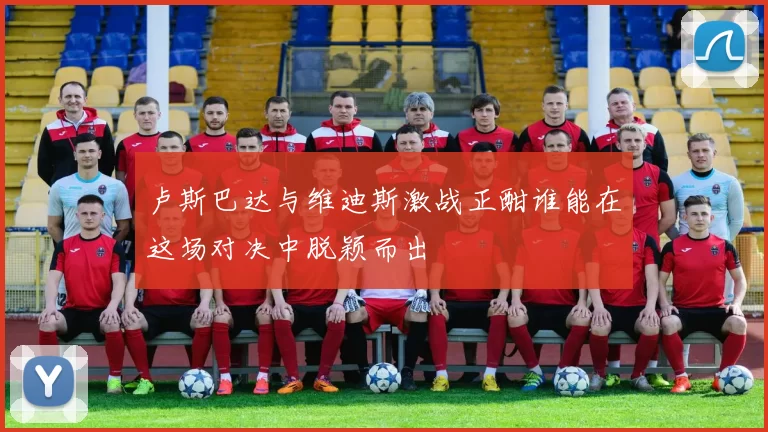 卢斯巴达与维迪斯激战正酣谁能在这场对决中脱颖而出