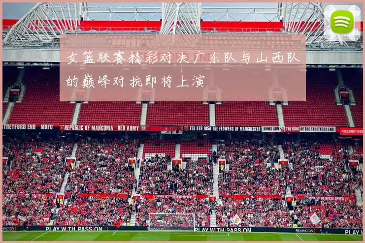 女篮联赛精彩对决广东队与山西队的巅峰对抗即将上演