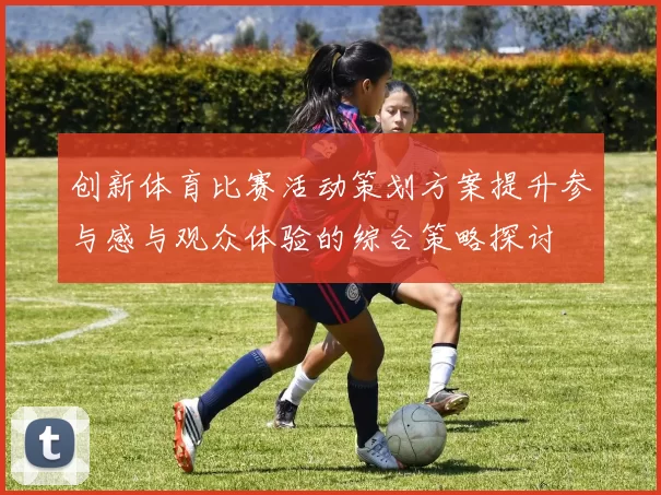 创新体育比赛活动策划方案提升参与感与观众体验的综合策略探讨
