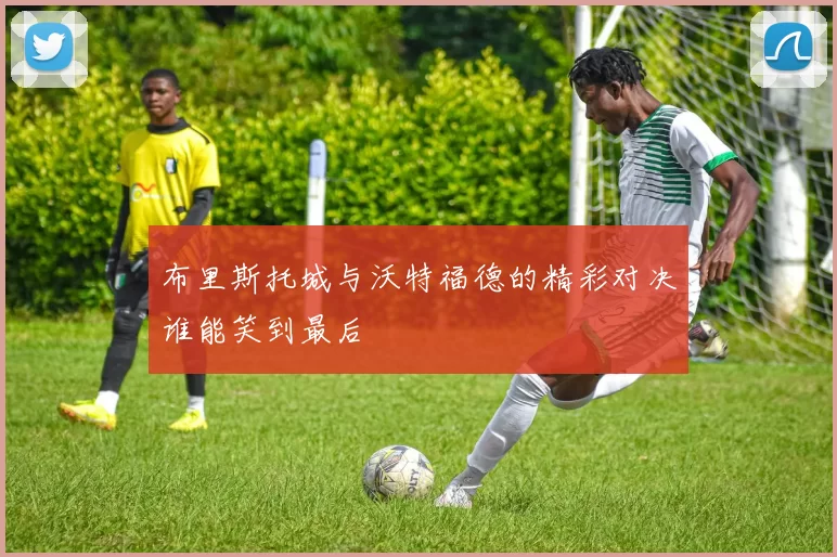 布里斯托城与沃特福德的精彩对决谁能笑到最后