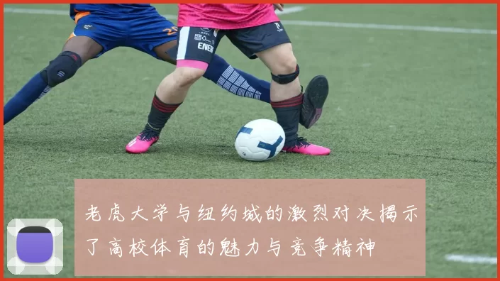 老虎大学与纽约城的激烈对决揭示了高校体育的魅力与竞争精神