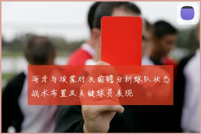 海牙与埃蒙对决前瞻分析球队状态战术布置及关键球员表现