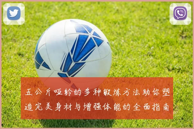 五公斤哑铃的多种锻炼方法助你塑造完美身材与增强体能的全面指南