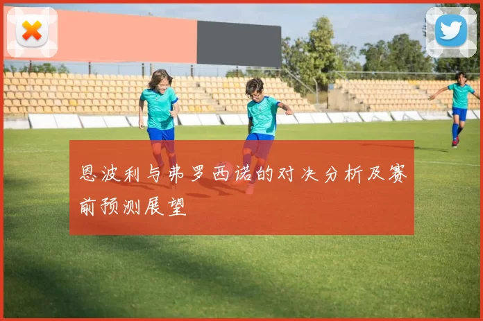 恩波利与弗罗西诺的对决分析及赛前预测展望